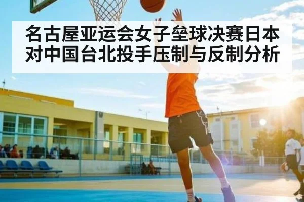 名古屋亚运会女子垒球决赛日本对中国台北投手压制与反制分析