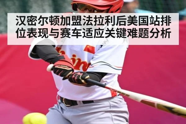 汉密尔顿加盟法拉利后美国站排位表现与赛车适应关键难题分析